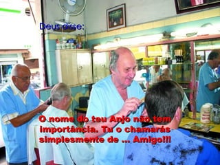 Deus disse: O nome do teu Anjo não tem importância. Tu o chamarás simplesmente de ... Amigo!!! 