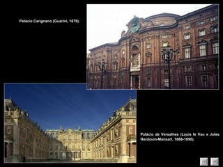 Palácio de Versalhes (Louis le Vau e Jules Hardouin-Mansart, 1668-1690). Palácio Carignano (Guarini, 1679). 
