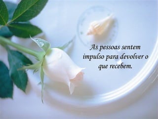 As pessoas sentemAs pessoas sentem
impulso para devolver oimpulso para devolver o
que recebem.que recebem.
 