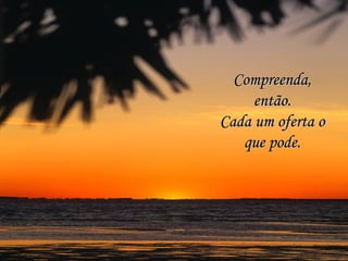 Compreenda,Compreenda,
então.então.
Cada um oferta oCada um oferta o
que pode.que pode.
 