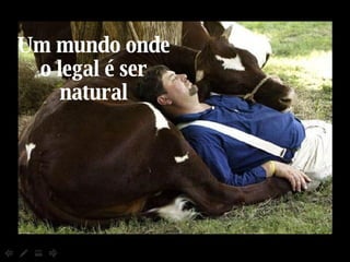 Um mundo onde o legal é ser natural 