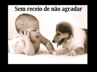 Sem receio de não agradar 