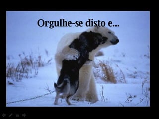 Orgulhe-se disto e... 