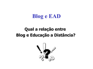 Blog e EAD Qual a relação entre  Blog e Educação a Distância? 