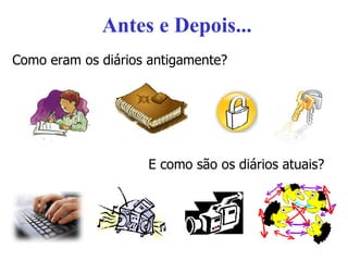 Antes e Depois... E como são os diários atuais? Como eram os diários antigamente? 
