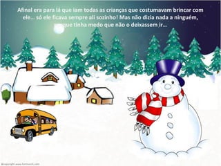 Afinal era para lá que iam todas as crianças que costumavam brincar com
  ele… só ele ficava sempre ali sozinho! Mas não dizia nada a ninguém,
               porque tinha medo que não o deixassem ir…
 