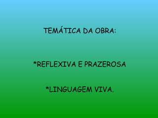 TEMÁTICA DA OBRA: *REFLEXIVA E PRAZEROSA *LINGUAGEM VIVA. 