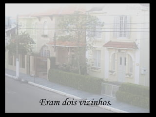 Eram dois vizinhos. 