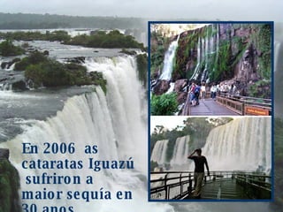 En 2006  as cataratas Iguazú  sufriron a maior sequía en 30 anos. 
