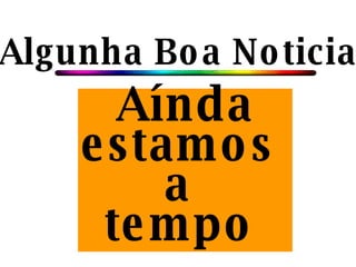 Algunha Boa Noticia? Aínda estamos  a  tempo   
