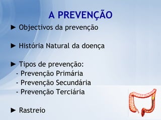 A PREVENÇÃO ►  Objectivos da prevenção   ►  História Natural da doença ►   Tipos de prevenção: - Prevenção Primária - Prevenção Secundária - Prevenção Terciária ►  Rastreio 