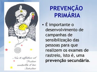 PREVENÇÃO  PRIMÁRIA É importante o desenvolvimento de campanhas de sensibilização das pessoas para que realizem os exames de rastreio, isto é, uma  prevenção secundária . 