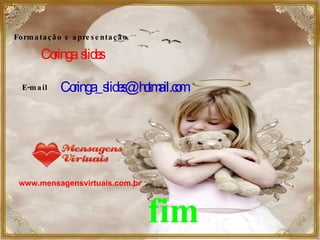 Formatação e apresentação Coringa  slides E-mail [email_address] www.mensagensvirtuais.com.br fim 