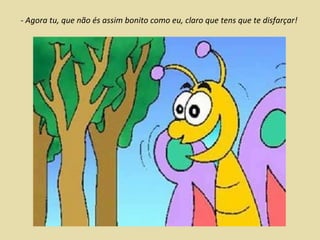 - Agora tu, que não és assim bonito como eu, claro que tens que te disfarçar! 
