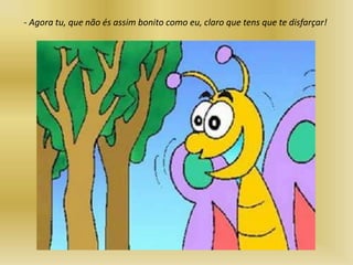 - Agora tu, que não és assim bonito como eu, claro que tens que te disfarçar!
 