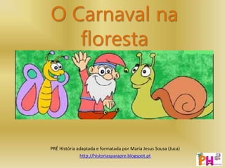 O Carnaval na
floresta
PRÉ História adaptada e formatada por Maria Jesus Sousa (Juca)
http://historiasparapre.blogspot.pt
 