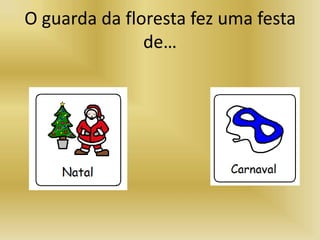 O guarda da floresta fez uma festa
de…
 
