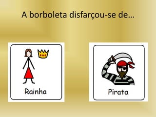 A borboleta disfarçou-se de…
 