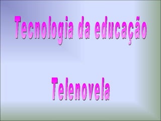 Tecnologia da educação Telenovela 