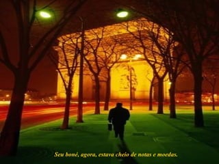 Seu boné, agora, estava cheio de notas e moedas. 