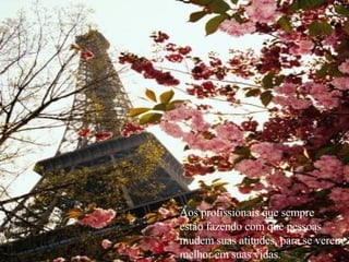 Aos profissionais que sempre  estão fazendo com que pessoas mudem suas atitudes, para se verem melhor em suas vidas. 