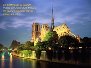 Um publicitário da área de criação que passava em frente a ele, parou e viu umas poucas moedas no boné.  