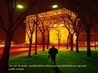 Ao cair da tarde, o publicitário voltou a passar em frente ao cego que pedia esmola.  