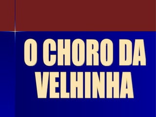 O CHORO DA VELHINHA 