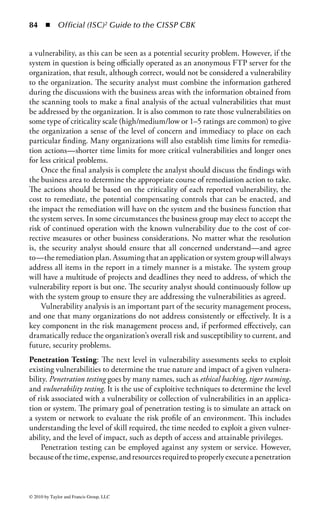 78        ◾                        Official (ISC)2 Guide to the CISSP CBK


                                                                                              Fingerprint: Voiceprint:
                                                                                              Iris/Retinal scan     Private Key in
                                                                           Cryptographic      Access                  Smart Card
                                                                         Functions in Smart                          Secret Key in
                                   Normal Web Browser                      Card or Token
                                                                                                                      Smart Card
                                                                           Private Key in                          Biometric Access
       Strength of Authenticator




                                                                           Smart Card or                               Control
                                               PKI Private Key in s/w;         Token
                                                PKI Private Key in         Two-Factor           Signature     Fingerprint: Voiceprint:
                                                Shared Smart Card         Authentication       Acceleration       Iris/Retina Scan
                                                                                               and Pressure
                                                   Software Token;       Challenge Response
                                                   Secret Key in s/w
                                                                         Token     Token
                                                                         Shared   One-time
                                                  Hardware Dongle:       Secret   Passcode
                                       One Time
                                       Password
                                                                                     RSA Security
                                                                                      USB Token
                                   Password
                                                   S/key
                                                           Strength of Authentication Method
                                   Something      Something you          Something you         Something       Something you are
                                   you know        have on your           have in your           you do
                                                     machine               possession


Figure 1.15 Comparison of authentication methods. The capabilities and level of
confidence increases as more factors and techniques are included in the identifi-
cation and authentication process.

enterprise will select several to fit various needs within the organization. Some of
the more prevalent considerations include

     ◾ The value of the protected asset. An asset with higher value will require a more
       complex (and expensive) authentication method. Assets with lesser value can
       suffice with more basic methods.
     ◾ The level of threat to the asset. There may be many threats, both real and
       perceived, against the asset in question. The security manager must make an
       assessment to determine the actual threats of concern.
     ◾ Potential countermeasures. Once the level of threat is determined, possible
       countermeasures to address that threat must be considered. Each counter-
       measure will reduce the threat in some way, and the best method (or combi-
       nation of methods) must be determined.
     ◾ The cost of countermeasures. Adjusting the authentication method may be
       one countermeasure to reduce the risk to the asset, but there may be others to
       consider. Each will have its own associated cost that must be weighed as part
       of an overall risk management solution.
     ◾ Feasibility and inconvenience to users. As has been shown, each method
       entails a certain level of participation (and annoyance) to its users. The secu-
       rity manager must weigh inconvenience, potential work flow disruption, and
       resulting user resistance when determining the best authentication method
       for an organization.



© 2010 by Taylor and Francis Group, LLC
 
