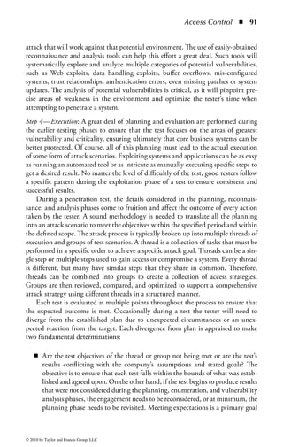 Access Control       ◾   85


test, most companies seek penetration testing to focus on Internet systems and ser-
vices, remote-access solutions, and critical applications.
     The key to successful and valuable penetration testing is clearly defined objec-
tives, scope, stated goals, agreed-upon limitations, and acceptable activities. For
example, it may be acceptable to attack an FTP server, but not to the point where
the system is rendered useless or data are damaged. Having a clear framework and
management oversight during a test is essential to ensure that the test does not have
adverse effects on the target company and the most value is gained from the test.
     Penetration Test Strategies: Strategies for penetration testing, based on specific
objectives to be achieved, are a combination of the source of the test, how the
company’s assets are targeted, and the information (or lack thereof) provided to the
tester. One of the first steps in establishing the rules of engagement for a penetra-
tion test is determining the amount of information to provide the tester about the
target. No matter the scope or scale of a test, how information flows initially will
set in motion other attributes of planning, ultimately defining factors by which the
value of the test will be measured. Usually some form of information is provided by
the target, and only in the most extreme cases is absolutely no information offered.
Some cannot be avoided, such as the name of the company, while others can be eas-
ily kept from the testers without totally impeding the mechanics of the test.
     External testing refers to attacks on the organization’s network perimeter using
procedures performed from outside the organization’s systems, for example, from
the Internet. To conduct the test, the testing team begins by targeting the com-
pany’s externally visible servers or devices, such as the domain name server (DNS),
e-mail server, Web server, or firewall.
     Internal testing is performed from within the organization’s technology envi-
ronment. The focus is to understand what could happen if the network perimeter
was successfully penetrated, or what an organization insider could do to penetrate
specific information resources within the organization’s network.
     In a blind testing strategy, the testing team is provided with only limited infor-
mation concerning the organization’s information systems configuration. The pen-
etration testing team must use publicly available information (such as the company
Web site, domain name registry, and Internet discussion boards) to gather informa-
tion about the target and conduct its penetration tests. Blind testing can provide
information about the organization that may have been otherwise unknown, but
it can also be more time-consuming and expensive than other types of penetration
testing (such as targeted testing) because of the effort required by the penetration
testing team to research the target. However, in blind testing the “attackers” (the
test team) have little or no knowledge about the target company but the “defend-
ers” (the company’s IT and security teams) know the attack is coming and are
prepared to defend against it.
     Double-blind testing presents a more real-life attack scenario because the orga-
nization’s IT and security teams are not notified or informed before the test and
are “blind” to the planned testing activities. In addition to testing the strength



© 2010 by Taylor and Francis Group, LLC
 
