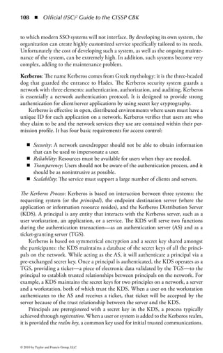 102 ◾          Official (ISC)2 Guide to the CISSP CBK


best method for deploying the system. Implementation teams should start small
and gain experience and success on a smaller scale before proceeding to full-scale
deployment.
    Interface issues can also be a big project killer for many organizations. A fully
automated account management system must interface with each system, applica-
tion, and directory in the enterprise (sometimes numbering in the hundreds), each
based on its own technology platform and almost none of which will be designed
to interface with the account management service. The process of building all those
interfaces will be a daunting, time-consuming, and costly task to overcome and
will require the resources of a dedicated team of programmers.
Profile Management: Profiles are a collection of information associated with a
particular identity or group. In addition to the user ID and password, a user profile
may include personal information, such as name, telephone number, e-mail address,
home address, date of birth, etc. A profile can also contain information related to
privileges and rights on specific systems. However, any information specific to a
user is going to change over time, and the process to manage that change is an
important component of an overall identity management process. When a change
is required to a profile, the process should be easy to manage and be automati-
cally propagated to key systems, such as the corporate directory and the individual
systems a user logs into. Most customer relationship management (CRM) systems
include some facility to manage user profiles, either administratively or using a
self-service method. This capability is also available in some access management
systems and password management systems. It is helpful to allow users to enter and
manage those parts of their own profiles where new data are either not sensitive or
do not have to be validated. This helps to reduce the cost and time to implement
these changes and increase their accuracy.
Directory Management: A corporate directory is a comprehensive database
designed to centralize the management of data about an assortment of company
entities. A typical directory will contain a hierarchy of objects storing information
about users, groups, systems, servers, printers, etc. The directory is stored on one
or more servers that may replicate the data, in part or in whole, to other directory
servers to ensure scalability and availability. Applications will normally access data
stored in a directory by means of a standard directory protocol.
     The primary benefit of a directory service is that it provides a centralized col-
lection of user data that can be used by many applications to avoid replication
of information and simplify the architecture. Using directories, it is possible to
configure several applications to share data about users, rather than having each
system manage its own list of users, authentication data, etc. This simplifies the
overall management of user data, improves the consistency of user data as it is used
between systems, and promotes uniform security control in the environment.
     A key limitation of directories and their role in simplifying identity management
is the difficulty of integration with legacy systems. Mainframes, older applications,



© 2010 by Taylor and Francis Group, LLC
 