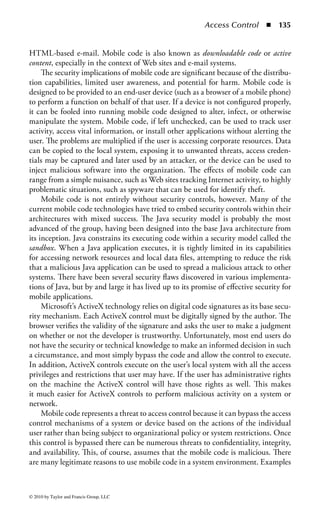 Access Control       ◾ 129


challenges faced by signature-based IDSs. For example, specific protocol analysis
modules may have to be added or customized to deal with unique or new pro-
tocols or unusual use of standard protocols. Nevertheless, having an IDS that is
intimately aware of valid protocol use can be very powerful when an organization
employs standard implementations of common protocols.
    Traffic Anomaly-Based Intrusion Detection: A traffic anomaly-based IDS identifies
any unacceptable deviation from expected behavior based on actual traffic struc-
ture. When a session is established between systems, there is typically an expected
pattern and behavior to the traffic transmitted in that session. That traffic can be
compared to expected traffic conduct based on the understandings of traditional
system interaction for that type of connection.
    Like the other types of anomaly-based IDS, traffic anomaly-based IDS relies on
the ability to establish “normal” patterns of traffic and expected modes of behavior
in systems, networks, and applications. In a highly dynamic environment it may be
difficult, if not impossible, to clearly define these parameters.
Intrusion Response: Upon detection of an adverse event or suspicious activity, the
IDS or IPS can begin, if permitted to and configured accordingly, to interact with
the system (or systems) to restrict or block traffic and collaborate with other IDS
devices or logical access control systems.
    Early versions of IDS integration for automated intrusion responses tied the
IDS to the firewall, allowing it to instruct the firewall to implement specific rules
targeted at the questionable traffic. This practice is still employed today and used
when the attack can be clearly quantified and the proposed rules do not conflict
with normal business operations. On the surface, injecting a rule in a firewall to
stop an attack seems logical. However, firewalls may have hundreds of rules, and
the positioning of the new rule in the rule set can have a negative impact on normal,
mission-critical communications. Moreover, some firewall platforms will share all
or portions of their rules with other firewalls in the organization. Therefore, an
attack affecting the Internet connection to headquarters may be blocked without
affecting local traffic, but when that change is replicated to firewalls at remote sites,
the results can be catastrophic.
    Much like firewall rule set modification, the IDS can also inject new access con-
trol lists in routers, VPN gateways, or VLAN switches to block or restrict traffic.
Again, the placement of the rule in the system’s existing ACL can have repercus-
sions to other communications. Nevertheless, in some cases these concerns can be
quelled by tuning the interaction between the IDS and other filtering devices and
predefining acceptable rules and default placement. Finally, because an attack can
potentially cause large losses to confidentiality, integrity, and availability, as well
as lost productivity or revenue, temporary loss of other communications may be
deemed an acceptable risk in the face of an aggressive attack.
    Finally, in some cases, the IDS can be used in combination with custom appli-
cations to enact changes in systems logically distant from the attack. For example,



© 2010 by Taylor and Francis Group, LLC
 
