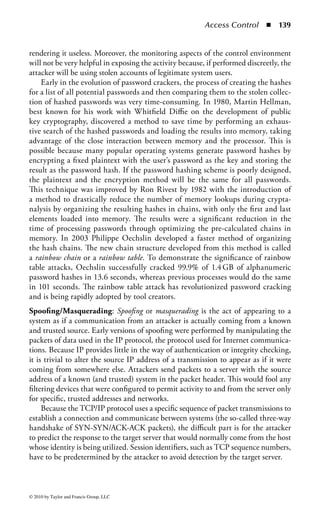 Access Control      ◾   133


    ◾ Theft
    ◾ Intruders
    ◾ Social engineering

Denial of Service: Denial-of-Service (DoS) attacks represents one of the leading
threats to the secure operation of an organization’s technology infrastructure. DoS
attacks can range from the consumption of specific system resources, preventing use-
ful processing, and interruption of network resources to preventing communication,
rendering a system service or application unusable, or a complete system outage.
    In the early 1990s, DoS attacks were mostly relegated to protocol manipulation
within the TCP/IP protocol. Known as SYN floods, attackers would make an over-
whelming number of session initiation requests (SYN packets) to a server without
ever completing the proper session setup sequence, consuming all available system
resources and effectively making it impossible for a valid user or application to gain
access to the server. This was an effective basic attack because it did not require any
knowledge of specific applications or services running on the system, only the fact
that the system was running the TCP/IP protocol.
    Soon, attackers began to identify weaknesses in specific system services, allow-
ing them to make specially formatted requests to these services that would force
an error, resulting in the complete loss of the service. For example, one early attack
called Teardrop exploited the way many operating systems managed fragmented IP
packets. Teardrop employed a tool to manufacture overlapping fragmented packets
that would exploit the flaw in the system, thus shutting it down.
    In the late 1990s and into the twenty-first century, distributed denial of service
(DDoS), became a significant threat to operations. Rather than that which attack a
server from a single location (and risk being detected and blocked), DDoS attacks tar-
get a server from hundreds or thousands of locations. Attackers build vast networks of
commandeered systems (also known as botnets) by infecting vulnerable machines with
software agents known as zombies. The zombies react to commands relayed over IRC
channels from the botherder and, when instructed, simultaneously make numerous
requests to a single system or application, such as a Web site. The zombie systems make
millions of requests to the Web site at once, completely flooding the target system to
the point where others cannot access it, or until it simply fails and shuts down.
    DoS attacks are one of the oldest tools used by attackers and are still used quite
often today. DoS methods are often used during spoofing attacks (discussed later
in this chapter) to make a system unavailable so the attacker could assume that sys-
tem’s identity. Since the DoS victim cannot, in effect, “speak up,” the attacker can
launch attacks on other systems without fear of being discovered by impersonating
the victim.
    DoS attacks can also be used as a method of circumventing access controls.
Using the last example, an attacker can launch a DoS attack against a system
and then impersonate that system to other systems. If those systems have a trust




© 2010 by Taylor and Francis Group, LLC
 