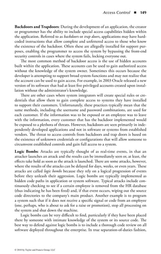 Access Control       ◾ 143


in on conversations. Essentially, this is a form of social engineering and seeks the
opportunity to gain information through personal observation.
    The impact to access controls is simply the exposure of potentially sensitive
information to an unauthorized person. If an attacker were to see a user enter his
ID and password, it would be trivial for that attacker to use that information to
log in as that user later on. The most effective defense against shoulder surfing is
to watch where you are and who is around you when performing sensitive actions.
In some circumstances, organizations have employed multifactor authentication,
making it much more difficult to acquire passwords. To avoid someone shoulder
surfing a laptop user, screen filters are available that require a person to either look
into the display directly (not from an angle) to see the contents or wear special
glasses to depolarize the display stream. An organization should make the threat of
shoulder surfing an important part of their employee security awareness program.
Object Reuse: Object reuse refers to the allocation or reallocation of system resources
to a user or, more appropriately, to an application or process. Applications and services
on a computer system may create or use objects in memory and in storage to per-
form programmatic functions. In some cases, it is necessary to share these resources
between various system applications. However, some objects may be employed by an
application to perform privileged tasks on behalf of an authorized user or upstream
application. If object usage is not controlled or the data in those objects is not erased
after use, they may become available to unauthorized users or processes.
    There are two areas of concern with application object reuse: the direct employ-
ment of the object or the use of data input or output from the object. In the case of
object use, it is necessary for the system managing the object to verify the request-
ing entity is authorized to use that object. In the event of object data use, the system
should clear all residual data from the object prior to assigning the object to another
process, ensuring that no process intentionally or unintentionally inherits or reads
the data from another process.
    More specifically, proper access control requires the controlled sharing of these
resources between processes. For example, the printing process on a system needs to
be controlled so that it prints only one user’s output at a time. It may be a security
violation if one user’s secret output were mixed in with that of another user’s public
data and printed on the same physical sheet of paper. Fortunately, keeping print
jobs separate is relatively simple. In addition, flushing (emptying) print queues and
clearing printer device storage after a print job is complete is important to prevent
similar data leakage from someone looking at the printer’s storage area.
    However, the controlled sharing of memory is more difficult to manage. Many
systems allow several processes to execute in memory simultaneously. Sections of
memory may be allocated to one process for a while, then de-allocated, then reallo-
cated to another process. The constant reallocation of memory is a potential security
vulnerability, because residual information may remain when a section of memory is
reassigned to a new process after a previous process is completed. It is necessary for



© 2010 by Taylor and Francis Group, LLC
 