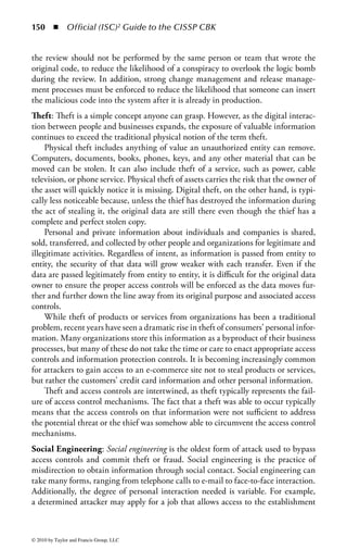 144      ◾     Official (ISC)2 Guide to the CISSP CBK


the operating system to erase the memory upon release and before being allocated to
another process. However, good secure application programming practice calls for
the application to specifically erase memory both when it is initially allocated and
when it is no longer needed, not just leaving it for the operating system to do.
    Object reuse is also applicable to system media, such as hard drives, magnetic
media, RAM-based devices, or other forms of data storage. It is not uncommon for
old media to be reassigned to a new system. When media is reused, it is considered
a best practice to clean all data from the device prior to reassignment and preferably
before it is removed from the old device in the first place. Removing all data from
the storage device reduces the likelihood of exposing proprietary or confidential
information. Degaussing and writing over media are examples of standard meth-
ods for handling object reuse to prevent unauthorized access to sensitive data when
media is reassigned.
    The threat to access controls is significant. Commonly available tools can be
employed by an attacker to obtain nonzeroed, unallocated memory objects, effec-
tively exposing information or allowing the assumption of privileges of the previ-
ous process without proper identification, authentication, and authorization. The
threats associated with media are easily understandable. In the event devices are not
degaussed or overwritten to eliminate the data, there is a significant risk to exposing
sensitive information to unauthorized users.
Data Remanence: It is becoming increasingly commonplace for people to buy used
computer equipment, such as a hard drive, or router, and find information on the
device left there by the previous owner; information they thought had been deleted.
This is a classic example of data remanence: the remains of partial or even the entire
data set of digital information. Normally, this refers to the data that remain on
media after they are written over or degaussed. Data remanence is most common
in storage systems but can also occur in memory.
    Hard drives are typically made up of magnetic platters organized into sectors
(the smallest unit of accessible space on a hard drive) and clusters (groups of sectors).
When a file is written to a hard drive, the file system will place the file in one or
more sectors on the drive. Once a single sector in a cluster is written to, the operat-
ing system will allocate the entire cluster to that file. As data is written to a disk, it
will be spread out to several clusters. Each cluster is reserved for a given file. Even
if the actual data to be stored requires less storage than the cluster size, an entire
cluster is still allocated for the file. The unused space in the cluster after the data
are called the slack space. The file allocation table (FAT) on the drive maintains the
physical location information for each file for later retrieval. Figure 1.29 illustrates
the use of sectors and clusters on a disk.
    There are several scenarios that may occur in this scheme that can lead to data
exposure. Deleting a file through the operating system’s “delete” command typi-
cally does not remove it from the system. The process simply removes the informa-
tion from the FAT, signifying to the system that those clusters are now available
for use, but it leaves the actual data still physically on the drive. To the operating


© 2010 by Taylor and Francis Group, LLC
 