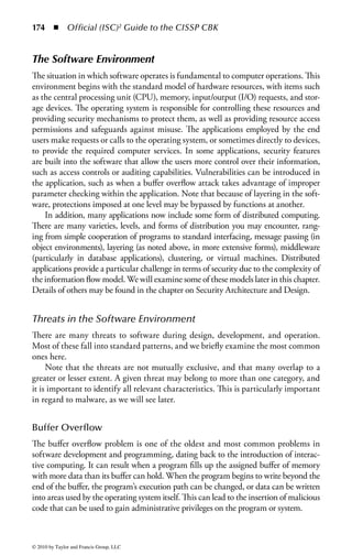168 ◾ Official (ISC)2 Guide to the CISSP CBK


bizarre to those who are not. Machine language does not consist of the type of
commands we see in higher level languages. Higher level languages use words from
normal human languages, and so, while a given program probably looks odd to
the nonprogrammer, nevertheless we see recognizable words such as print, if, load,
case, and so forth, which give us some indication of what might be going on in the
program. This is not true of machine language.
    Machine language is, as we frequently say of other aspects of computing and
data communications, all just ones and zeroes. The patterns of ones and zeroes are
directions to the computer. The directive patterns, called opcodes, are the actual
commands that the computer uses. Opcodes are very short—in most desktop
microcomputers generally only a single byte (8 bits) in length, or possibly two.
Opcodes may also have a byte or two of data associated with them, but the entire
string of command and argument is usually no more than 4 bytes, or 32 bits, alto-
gether. This is the equivalent of a word of no more than four letters.
    Almost all computers in use today are based on what is termed the von
Neumann architecture (named after John von Neumann). One of the funda-
mental aspects of von Neumann architecture is that there is no inherent differ-
ence between data and programming in the memory of the computer. Therefore,
in isolation, we cannot tell whether the pattern 4Eh (00101110) is the letter N
or a decrement opcode. Similarly, the pattern 72h (01110010) may be the letter
r or the fi rst byte of the “jump if below” opcode. Therefore, when we look at
the contents of a program fi le, as we do in Figure 2.1, we will be faced with an
initially confusing agglomeration of random letters and symbols and incompre-
hensible garbage.
    Ultimately, understanding this chaotic blizzard of symbols is going to be of
the greatest use to machine language programmers or software forensic specialists.
Source code may be available, particularly in cases where we are dealing with script,
macro, or other interpreted programming. To explain some of those objects, we
need to examine the process of programming itself.


The Programming Procedure
In the beginning, programmers created object (machine or binary) files directly.
(Some programmers have retained this skill. It is possible to enter data directly
from the keyboard of a common desktop computer, using only printable characters,
and create a usable program. However, this activity is now relegated to the level
of a game and bears little relation to modern, commercial software development.)
The operating instructions (opcodes) for the computer and any necessary argu-
ments or data were presented to the machine in the form that was needed to get
it to process properly. Assembly language was produced to help with this process:
Although there is a fairly direct correspondence between the assembly mnemonics
and specific opcodes, at least the assembly files are formatted in a way that is rela-
tively easy for humans to read, rather than being strings of hexadecimal or binary



© 2010 by Taylor and Francis Group, LLC
 