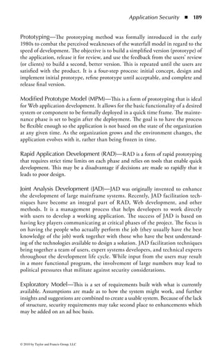 Application Security      ◾ 183


This should be readily recognizable as the usual process of risk management, and all
of the answers to these questions should have been determined in that procedure.

Functional Requirements Definition
The project management and systems development teams will conduct a compre-
hensive analysis of current and possible future functional requirements to ensure
that the new system will meet end-user needs. The teams also review the documents
from the project initiation phase and make any revisions or updates as needed. For
smaller projects, this phase is often subsumed in the project initiation phase. At this
point security requirements should be formalized as well.

System Design Specifications
This phase includes all activities related to designing the system and software.
In this phase, the system architecture, system outputs, and system interfaces are
designed. Data input, data flow, and output requirements are established and secu-
rity features are designed, generally based on the overall security architecture for
the company.

Development and Implementation
During this phase, the source code is generated, test scenarios and test cases are
developed, unit and integration testing is conducted, and the program and sys-
tem are documented for maintenance and for turnover to acceptance testing and
production.
    As well as general care for software quality, reliability, and consistency of
operation, particular care should be taken to ensure that the code is analyzed to
eliminate common vulnerabilities that might lead to security exploits and other
risks.

Documentation and Common Program Controls
These are controls used when editing the data within the program, the types of
logging the program should be doing, and how the program versions should be
stored. A large number of such controls may be needed, including tests and integrity
checks for

    Program/application
    Operating instructions/procedures
    Utilities
    Privileged functions
    Job and system documentation
    Components—hardware, software, files, databases, reports, users



© 2010 by Taylor and Francis Group, LLC
 