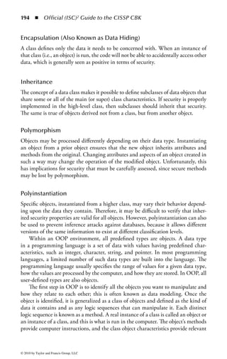 188 ◾          Official (ISC)2 Guide to the CISSP CBK


security. It is one of the most widely known programming development models,
and versions are taught in almost all academic systems development courses. The
methodology promotes discipline, allows introspection, and provides controlled
flexibility. It requires defined processes and modular development, and each phase
is subject to reviews and approvals. It also allows for security to be added in a for-
malized, structured approach.

Spiral Method—The spiral model is a sort of nested version of the waterfall
method. The development of each phase is carefully designed using the waterfall
model. A distinguishing feature of the spiral model is that in each phase of the
waterfall there are four substages, based on the common Deming PDCA (Plan-Do-
Check-Act) model; in particular, a risk assessment review (Check). The estimated
costs to complete and the schedules are revised each time the risk assessment is per-
formed. Based on the results of the risk assessment, a decision is made to continue
or cancel the project.

Cleanroom—Cleanroom was developed in the 1990s as an engineering process for
the development of high-quality software. It is named after the process of cleaning
electronic wafers in a wafer fabrication plant. (Instead of testing for and cleaning
contaminants from the wafer after it has been made, the objective is to prevent
pollutants from getting into the fabrication environment.) In software application
development, it is a method of controlling defects (bugs) in the software. The goal
is to write the code correctly the first time, rather than trying to find the problems
once they are there. Essentially, cleanroom software development focuses on defect
prevention rather than defect removal. To achieve this, more time is spent in the
early phases, relying on the assumption that the time spent in other phases, such
as testing, is reduced. (Quality is achieved through design, rather than testing and
remediation.) Because testing can often consume the majority of a project timeline,
the time saved during the testing phase can be substantial. In terms of security, if
risk considerations are addressed up front, security becomes an integral part of the
system, rather than an add-on.


Iterative Development
The pure waterfall model is highly structured and does not allow for changes once
the project is started, or revisiting a stage in light of discoveries made in a later
phase. Iterative models allow for successive refinements of requirements, design,
and coding.
    Allowing refinements during the process requires that a change control mecha-
nism be implemented. Also, the scope of the project may be exceeded if clients change
requirements after each point of development. Iterative models also make it very dif-
ficult to ensure that security provisions are still valid in a changing environment.




© 2010 by Taylor and Francis Group, LLC
 
