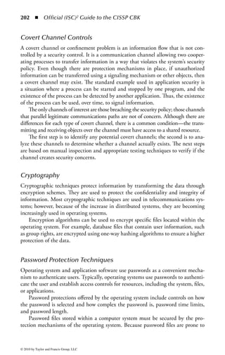 196 ◾ Official (ISC)2 Guide to the CISSP CBK


    Multiple inheritances can introduce complexity and may result in security
breaches for object accesses. Issues such as name clashes and ambiguities must be
resolved by the programming language to avoid a subclass inheriting inappropriate
privileges from a superclass.


Distributed Object-Oriented Systems
As the age of mainframe-based applications began to wane, the new era of dis-
tributed computing emerged. Distributed development architectures allow applica-
tions to be divided into pieces that are called components, and each component
can exist in different locations. This development paradigm allows programs to
download code from remote machines onto a user’s local host in a manner that is
seamless to the user.
     Applications today are constructed with software systems that are based on
distributed objects, such as the Common Object Request Broker Architecture
(CORBA), Java Remote Method Invocation (JRMI), Enterprise JavaBean (EJB),
and Distributed Component Object Model (DCOM, restricted to Microsoft
Windows). A distributed object-oriented system allows parts of the system to be
located on separate computers within an enterprise network. The object system
itself is a compilation of reusable self-contained objects of code designed to perform
specific business functions.
     How objects communicate with one another is complex, especially because
objects may not reside on the same machine, but may be located across machines on
the network. To standardize this process, the Object Management Group (OMG)
created a standard for finding objects, initiating objects, and sending requests to
the objects. The standard is the Object Request Broker (ORB), which is part of the
Common Object Request Broker Architecture (CORBA).


Common Object Request Broker Architecture (CORBA)
CORBA is a set of standards that address the need for interoperability between
hardware and software products. CORBA allows applications to communicate
with one another regardless of where they are stored. The ORB is the middleware
that establishes a client–server relationship between objects. Using an ORB, a client
can transparently locate and activate a method on a server object either on the same
machine or across a network. The ORB operates regardless of the processor type or
programming language.
    Not only does the ORB handle all the requests on the system, but it also enforces
the system’s security policy. The policy describes what the users (and the system) are
allowed to do and also what user (or system) actions will be restricted. The security
provided by the ORB should be transparent to the user’s applications. The CORBA
security service supports four types of policies: access control, data protection, non-
repudiation, and auditing.



© 2010 by Taylor and Francis Group, LLC
 