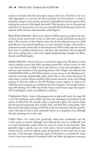 212 ◾ Official (ISC)2 Guide to the CISSP CBK


document (SP 800-37) that recommends a certification and accreditation process
and procedures. Every new system and application that goes into production should
go through a process of certification and accreditation prior to implementation.
     There are vulnerabilities associated with certification. The first is that organiza-
tions and users cannot count on the certified product being free of security flaws.
Because new vulnerabilities are always being discovered, no product is ever com-
pletely secure. Second, most software products must be securely configured to meet
certain protection mechanisms. For example, even though the Windows NT 4.0
operating system offers auditing capabilities, the auditing is not enabled by default.
Thus, the system administrator needs to enable and configure the auditing capa-
bilities. Another issue is that certifications are not the definitive answer to security.
Information system security depends on more than just technical software protec-
tion mechanisms, such as personnel and physical security measures.
     Certification is generally considered to be the testing phase, and is the respon-
sibility of the development team or the information security office. Accreditation is
the formal acceptance of the system by management. Note that there is a subtle dis-
tinction between this and the use of the terms in the Common Criteria (discussed
further in Chapter 9), where certification is testing, but accreditation is the issuance
of the report.


Information Protection Management
If software is shared, it should be protected from unauthorized modification by
ensuring that policies, developmental controls, and life-cycle controls are in place.
In addition, users should be trained in security policies and procedures.
    Software controls and policies should require procedures for changing, accept-
ing, and testing software prior to implementation. These controls and policies
require management approval for any software changes and compliance with
change control procedures.


Change Management
To ensure the integrity of our applications, in the process of maintenance of soft-
ware, care must be taken to ensure that the application is not changed in a gratu-
itous or negligent manner. Most particularly, there must be controls in place to
ensure that users cannot request changes that will breach security policies, and
developers cannot implement modifications to the software with unknown effects.
Change controls must be sufficient to protect against accidental or deliberate intro-
duction of variations in code that would allow system failures, security intrusions,
corruption of data, or improper disclosure of information.
    The change management process should have a formal cycle, in the same man-
ner as the SDLC. There should be a formal change request, an assessment of impact
and resource requirements and approval decision, implementation (programming)



© 2010 by Taylor and Francis Group, LLC
 