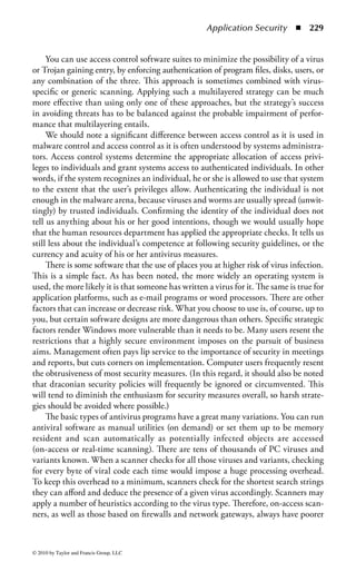 Application Security      ◾ 223


and terminal emulation software that allows a microcomputer user to log on to
a distant computer and use it as if he were on-site. The RATs considered to be in
the malware camp tend to fall somewhere in the middle of the spectrum. Once
a client, such as Back Orifice, Netbus, Bionet, or SubSeven, is installed on the
target computer, the controlling computer is able to obtain information about
the target computer. The master computer will be able to download fi les from
and upload fi les to the target. The control computer will also be able to submit
commands to the victim, which basically allows the distant operator to do pretty
much anything to the prey. One other function is quite important: all of this
activity goes on without any alert being given to the owner or operator of the
targeted computer.
    When a RAT program has been run on a computer, it will install itself in such a
way as to be active every time the computer is started subsequent to the installation.
Information is sent back to the controlling computer (sometimes via an anonymous
channel such as IRC) noting that the system is active. The user of the command
computer is now able to explore the target, escalate access to other resources, and
install other software, such as DDoS zombies, if so desired.
    Once more, it should be noted that remote-access tools are not viral. When
the software is active, the master computer can submit commands to have the
installation program sent on, via network transfer or e-mail, to other machines. In
addition, RATs can be installed as a payload from a virus or Trojan. Many RATs
now operate in very specialized ways, making the affected computer part of a bot-
net (robot network). Botnets use large numbers of computers to perform functions
such as distributing spam messages, increasing the number of messages that can be
sent, and isolating the actual sender from the targets of the messages. Recently it
has been demonstrated that certain viruses have carried RAT programming pay-
loads to set up spam botnets, and that such spam botnets have also been used to
seed the release of new viruses.
    Rootkits, containing software that can subvert or replace normal operating system
software, have been around for some time. RATs differ from rootkits in that a working
account must be either subverted or created on the target computer to use a rootkit.
RATs, once installed by a virus or Trojan, do not require access to an account.


DDoS Zombies
DDoS (distributed denial of service) is a modified DoS attack. DoS attacks do not
attempt to destroy or corrupt data, but attempt to use up a computing resource
to the point where normal work cannot proceed. The structure of a DDoS attack
requires a master computer to control the attack, a target of the attack, and a
number of computers in the middle that the master computer uses to generate the
attack. These computers in between the master and the target are variously called
agents or clients, but are usually referred to as running zombie programs. As you
can see, DDoS is a specialized type of RAT or botnet.



© 2010 by Taylor and Francis Group, LLC
 