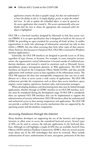 234      ◾     Official (ISC)2 Guide to the CISSP CBK


database systems that do not provide the integrity functions required in a true
relational database.) The relational model is based on set theory and predicate
logic and provides a high level of abstraction. The use of set theory allows data
to be structured in a series of tables that have columns representing the variables
and rows that contain specific instances of data. These tables are organized using
normal forms. The relational model outlines how programmers should design
the DBMS so that different database systems used by the organization can
communicate with each other.
    For our purposes, the basic relational model consists of three elements:

    1. Data structures that are called either tables or relations
    2. Integrity rules on allowable values and combinations of values in tables
    3. Data manipulation agents that provide the relational mathematical basis and
       an assignment operator

Each table or relation in the relational model consists of a set of attributes and a
set of tuples or entries in the table. Attributes correspond to a column in a table.
Attributes are unordered left to right, and thus are referenced by name and not by
position. All data values in the relational model are atomic. Atomic values mean
that at every row/column position in every table there is always exactly one data
value and never a set of values. There are no links or pointers connecting tables;
thus, the representation of relationships is contained as data in another table.
     A tuple of a table corresponds to a row in the table. Tuples are unordered top to
bottom because a relation is a mathematical set and not a list. Also, because tuples
are based on tables that are mathematical sets, there are no duplicate tuples in a
table (sets in mathematics by definition do not include duplicate elements).
     The primary key is an attribute or set of attributes that uniquely identifies a
specific instance of an entity. Each table in a database must have a primary key
that is unique to that table. It is a subset of the candidate key. Any key that could
be a primary key is called a candidate key. The candidate key is an attribute that
is a unique identifier within a given table. One of the candidate keys is chosen to
be the primary key, and the others are called alternate keys. Primary keys provide
the sole tuple-level addressing mechanism within the relational model. They are
the only guaranteed method of pinpointing an individual tuple; therefore, they
are fundamental to the operation of the overall relational model. Because they are
critical to the relational model, the primary keys cannot contain a null value and
cannot change or become null during the life of each entity. When the primary
key of one relation is used as an attribute in another relation, it is the foreign key
in that relation.
     The foreign key in a relational model is different from the primary key. The
foreign key value represents a reference to an entry in some other table. If an attri-
bute (value) in one table matches those of the primary key of some other relation,
it is considered the foreign key. The link (or matches) between the foreign and



© 2010 by Taylor and Francis Group, LLC
 