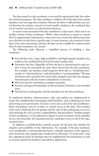 236      ◾ Official (ISC)2 Guide to the CISSP CBK


    Note that null values in non-key attributes are not a formal matter of integrity
for relational databases, even though semantically they may be a problem for the
database itself.


Structured Query Language (SQL)
The relational model also has several standardized languages. One is called the
Structured Query Language (SQL), in which users may issue commands. An
advantage of having a standard language is that organizations can switch between
different database engine vendor systems without having to rewrite all of its appli-
cation software or retrain staff.
    SQL was developed by IBM and is an International Organization for
Standardization (ISO) and American National Standards Institute (ANSI) stan-
dard. (ANSI is a private, nonprofit organization that administers and coordinates
the U.S. voluntary standardization and conformity assessment system.) Because
SQL is a standard, the commands for most systems are similar. There are several
different types of queries, such as those for predesigned reports (included in appli-
cations) and ad hoc queries (usually done by database experts).
    The main components of a database using SQL are

    Schemas: Describes the structure of the database, including any access controls
       limiting how the users will view the information contained in the tables.
    Tables: The columns and rows of the data are contained in tables.
    Views: Defines what information a user can view in the tables—the view can be
       customized so that an entire table may be visible or a user may be limited to
       only being able to see just a row or a column. Views are created dynamically
       by the system for each user and provide access control granularity.

The simplicity of SQL is achieved by giving the users a high-level view of the data.
A view is a feature that allows for virtual tables in a database; these virtual tables
are created from one or more real tables in the database. For example, a view can be
set up for each user (or group of users) on the system so that the user can then only
view those virtual tables (or views). In addition, access can be restricted so that only
rows or columns are visible in the view. The value of views is to have control over
what users can see. For example, we can allow users to see their information in an
employee database, but not the other employee salaries unless they have sufficient
authorization.
    This view removes many of the technical aspects of the system from the users,
and instead places the technical burden on the DBMS software applications. As
an example, assume that all employees in the personnel department have the same
boss, the director of personnel. To avoid repeating the data for each employee, this
type of data would be stored in a separate table. This saves storage space and reduces
the time it would take for queries to execute.



© 2010 by Taylor and Francis Group, LLC
 