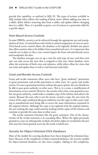 244 ◾          Official (ISC)2 Guide to the CISSP CBK


published, and a resource marked “not public” will not be published, although
metadata about the resource could be published. The nature of the two qualifiers is
different, but the values could be related; for example, if the security classification is
“top secret,” then access rights should contain a value reflecting this. The difference
between access rights and audience is that audience contains values stating which
segment of the user group the information in the resource is created for. Access
rights state which user group has permission to access the resource; it does not say
anything about the content (which audience does).
    The proposed solution: “For full implementation of this refinement, a namespace
is needed. Inclusion in DC will mean the availability of a practical, usable namespace.”
For further information, refer to the Dublin Core metadata Web site.
    Data contained in a data warehouse is typically accessed through front-end
analysis tools such as online analytical processing (OLAP) or knowledge discov-
ery in databases (KDD) methods (which will be discussed in more detail in the
“Knowledge management” section).


Online Analytical Processing (OLAP)
OLAP technologies provide an analyst with the ability to formulate queries and,
based on the outcome of the queries, define further queries. The analyst can col-
lect information by roaming through the data. The collected information is then
presented to management. Because the data analyst interprets aspects of the data,
the data analyst should possess in-depth knowledge about the organization and also
what type of knowledge the organization needs to adequately retrieve information
that can be useful for decision making.
    For example, a retail chain may have several locations that locally capture prod-
uct sales. If the management decided to review data on a specific promotional item
without a data warehouse, there would be no easy method of capturing sales for all
stores on the one item. However, a data warehouse could effectively combine the data
from each store into one central repository. The analyst could then query the data
warehouse for specific information on the promotional item and present the results
to those people in the management who are responsible for promotional items.


Data Mining
In addition to OLAP, data mining is another process (or tool) of discovering infor-
mation in data warehouses by running queries on the data. A large repository of
data is required to perform data mining. Data mining is used to reveal hidden rela-
tionships, patterns, and trends in the data warehouse. Data mining is a decision-
making technique that is based on a series of analytical techniques taken from the
fields of mathematics, statistics, cybernetics, and genetics. The techniques are used
independently and in cooperation with one another to uncover information from
data warehouses.



© 2010 by Taylor and Francis Group, LLC
 