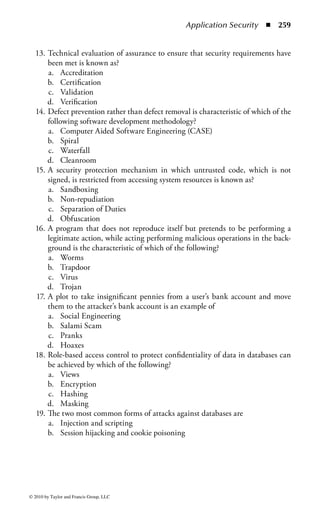 Application Security      ◾ 253


the data. When an organization attempts to understand the raw data from various
sources, it can have a knowledgeable employee attempt to interpret the data into some
meaning for the organization. To automate this process, knowledge-based systems
(KBSs) are used by problem-solving methods for inference. In the first case, the user
knows or learns something, whereas in the KBS, the system contains the knowledge.
     Knowledge discovery in databases (KDD) is a mathematical, statistical, and
visualization method of identifying valid and useful patterns in data. It is an evolv-
ing field of study to provide automated analysis solutions. The knowledge discovery
process takes the data from data mining and accurately transforms it into use-
ful and understandable information. This information is usually not retrievable
through standard retrieval techniques, but is uncovered through the use of artificial
intelligence (AI) techniques.
     There are many approaches to KDD. A probabilistic method uses graphical
representation models to compare different knowledge representations. The models
are based on probabilities and data independencies. The probabilistic models are
useful for applications involving uncertainty such as those used in planning and
control systems. A statistical approach uses rule discovery and is based on data
relationships. A learning algorithm can automatically select useful data relationship
paths and attributes. These paths and attributes are then used to construct rules for
discovering meaningful information. This approach is used to generalize patterns
in the data and to construct rules from the noted patterns. An example of the sta-
tistical approach is OLAP. Classification groups data according to similarities. One
example is a pattern discovery and data-cleaning model that reduces a large database
to only a few specific records. By eliminating redundant and nonimportant data,
the discovery of patterns in the data is simplified. Deviation and trend analysis uses
filtering techniques to detect patterns. An example is an intrusion detection system
that filters a large volume of data so that only the pertinent data is analyzed.
     Neural networks are specific AI methods used to develop classification, regres-
sion, association, and segmentation models based on the way neurons work in the
human brain. A neural net method organizes data into nodes that are arranged
in layers, and links between the nodes have specific weighting classifications. The
neural net is helpful in detecting the associations among the input patterns or rela-
tionships. It is also considered a learning system because new information is auto-
matically incorporated into the system. However, the value and relevance of the
decisions made by the neural network are only as good as the experience it is given.
The greater the experience, the better the decision. Note that neural nets have a
specific problem in terms of an individual’s ability to substantiate processing in
that the neural nets are subject to superstitious knowledge, which is a tendency to
identify relations when no relations actually exist. More sophisticated neural nets
are less subject to this problem. The expert system uses a knowledge base (a collec-
tion of all the data, or knowledge, on a particular matter) and a set of algorithms or
rules that infer new facts from knowledge and incoming data. The knowledge base
could be the human experience that is available in an organization. Because the



© 2010 by Taylor and Francis Group, LLC
 