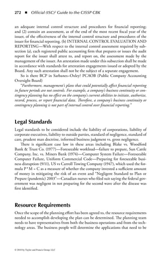 266      ◾     Official (ISC)2 Guide to the CISSP CBK


and its shareholders), and regulatory (fines or penalties incurred, lawsuits filed
against them). There is also the potential that the leaders of the organization could
be held personally liable, financially and even criminally, if it is determined that
they did not use due care to adequately protect the corporation.
     Financial risks can be quantified in many cases and are generally used to help
determine how much should be spent on the recovery program. One of the ways finan-
cial risk can be calculated is using the formula P * M = C. Probability of harm (P):
the chance that a damaging event will occur times the magnitude of harm (M): the
amount of financial damage that would occur should a disaster happen = cost of pre-
vention (C): the price of putting in place a countermeasure preventing the disaster’s
effects. The cost of countermeasures should not be more than the cost of the event.
     Reputational risk is harder to quantify but in today’s world in many industries
it is a fact that the industry competition is just a click away. If the company cannot
satisfy the needs of its customers when required, it is not hard for the customer to
find someone else who will. Reputational risk is about how the company is per-
ceived by its customers and stockholders. There are many examples of a negative
impact to stock price in the wake of a crisis that is not managed properly. Effective
BC and DR programs can be the difference between a company surviving an event
and a company ceasing to exist.
     Regulatory risk is clearly defined by the industry the organization is a part of and
the specifics will be discussed later in the chapter, however, no matter what industry
the planner is in, what is commonly referred to as the Prudent Man Rule applies:
exercise the same care in managing company affairs as in managing one’s own affairs.

Hidden Benefits of the Planning Process
At any company, contingency planning is a necessity that has turned out to be
beneficial in more ways than ever expected. We all know that contingency plan-
ning greatly helps to ensure a business function’s viability during and following a
disaster. What we have also discovered is that the contingency planning effort has
led to significant improvements in the daily operations of many businesses.
     While researching and documenting contingency plans, hundreds of single
points of failures (SPOFs) have been found. A SPOF is any single input to a process
that, if missing, would cause the process or several processes to be unable to func-
tion. Once identified, these SPOFs can often easily be eliminated or at least have
their damaging potential reduced. Many companies have also witnessed process
improvements as a direct result of their contingency planning efforts, particularly
while exercising their DR and BCPs.
     There are many more benefits to contingency planning. No other process really
makes a data center or a business function think about what they do, how they do
it, and how to make it better than when they start thinking about how to recover
it in a new environment, operate when they are out of their building, missing half
their staff, without connectivity or some equally detrimental situation.



© 2010 by Taylor and Francis Group, LLC
 