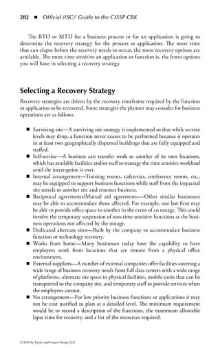276 ◾          Official (ISC)2 Guide to the CISSP CBK



                                          Potential Threats
          ◾ Earthquake                            ◾ Fire
          ◾ Hurricane                             ◾ Smoke
          ◾ Tornado                               ◾ Denial of access from
                                                    contamination
          ◾   Volcanic eruption                   ◾ Civil disorder
          ◾   Flood                               ◾ Water damage
          ◾   Power outage                        ◾ Bomb threats
          ◾   Falling aircraft                    ◾ Sabotage/Vandalism
          ◾   Transportation mishap               ◾ Mechanical breakdown
              − Rail                              ◾ Hardware failure
              − Road                              ◾ Software failure
              − Boat                              ◾ Computer virus/worm
          ◾   Labor strike                        ◾ Breach of confidential info
          ◾   Workforce illness (Pandemic)        ◾ Sudden loss or death of key leaders
          ◾   Scandal
          ◾   Severe weather
          ◾   Workplace violence



Figure 3.5         Potential threats.



natural hazards such as tornados, earthquakes and hurricanes as well as man-made
hazards such as transportation mishaps, chemical spills, and sabotage.
     The second element of risk is assets. If the company does not own anything,
then it would not be concerned about risks because it would have little or noth-
ing to lose. The more assets the company has that would be impacted by an
event, the more the organization will be concerned about how to manage the
threats to those assets. Assets are comprised of many elements, information
assets, fi nancial assets, physical assets, human assets and when considering the
impact of a risk, the planner will must also consider additional costs to recover,
fi nes or penalties the organization may incur and lost goodwill or competitive
advantage.
     The third element of risk is mitigating factors. Mitigating factors are the con-
trols or safeguards the planner will put in place to reduce the impact of a threat.
The planner cannot eliminate a threat. Nothing can prevent power outages from
occurring. The planner can, however, mitigate the impact of a power outage on
the organization by implementing battery backup UPS (uninterruptible power
supply) systems and generators to provide power until the utility company returns
street power. The planner cannot eliminate the criminal element in society but



© 2010 by Taylor and Francis Group, LLC
 
