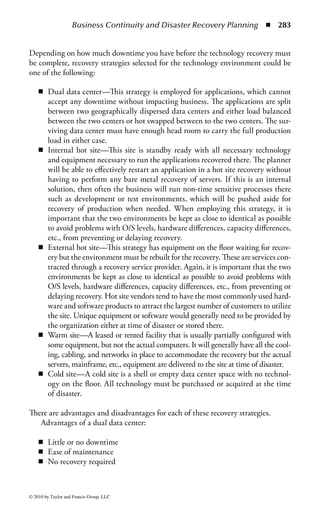 Business Continuity and Disaster Recovery Planning ◾            277


the organization can prevent them from working for the company by performing
background investigations and make it harder for them to gain access to a build-
ing by implementing access control systems. These are all examples of mitigating
factors.
    When the planner identifies a risk, the planner will need to make recommendations
about how to respond to that risk. The planner can accept the risk, transfer the risk, or
mitigate the risk.
    The planner can recommend accepting it. If the risk of occurrence is so small
or the impact so minimal or the cost to mitigate it so substantial, the planner can
recommend that the organization simply choose to accept the risk.
    The planner can recommend transferring it. This is where insurance comes into
play. If a risk to too costly to mitigate against but too big to just accept, the planner
can choose to recommend transferring the risk by purchasing an insurance policy.
Similar to car insurance, business interruption insurance is often used to transfer
the risk of an event, which cannot be mitigated either because of cost or some other
factor.
    The planner can recommend mitigation against the risk. Preventing a disaster
is always better than trying to recover from one. If the planner can recommend
controls to be put in place to prevent the most likely of risks from having an impact
on the organization’s ability to do business, then the planner will have fewer actual
events to recover from. Risks are from both natural hazards such as hurricanes,
earthquakes and tornados; man made risks such as human error, sabotage, arson;
and workplace violence and technology risks such as hardware failures, mechanical
failures, and software failures. The ones the planner will mitigate against are the
ones most likely to occur. The planner would probably not choose to anchor equip-
ment to a desktop or wall to mitigate against an earthquake if the organization is
not located in a region where earthquakes are a common threat.
    A BC and DR plan is one type of mitigation. In fact, a BC and DR plan is
what we implement when all other mitigating factors fail. No matter how hardened
an organization makes a facility, the building itself is still a SPOF. Despite all the
controls put in place to mitigate against a disaster, a disaster can still occur and the
organization needs a plan to recover its important technology and business opera-
tions so the business can continue. What the organization recovers and when is
determined during the next phase of the planning process.



Business Impact Analysis
The next step in the planning process is to have the planning team perform a
BIA. The BIA is what is going to help the company decide what needs to be
recovered and how quickly it needs to be recovered. I dislike the use of the term
“critical” or “essential” in defining the processes or people during this phase of
the planning. I prefer to use the term “time sensitive.”



© 2010 by Taylor and Francis Group, LLC
 