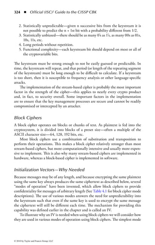 318 ◾          Official (ISC)2 Guide to the CISSP CBK


The Modern Era
Today’s cryptography is far more advanced than the cryptosystems of yesterday. We
are able to both encrypt and break ciphers that could not even have been imagined
before we had the power of computers.
    Today’s cryptosystems operate in a manner so that anyone with a computer
can use cryptography without even understanding cryptographic operations, algo-
rithms, and advanced mathematics. However, as we will review later, it is still
important to implement a cryptosystem in a secure manner. In fact, we could state
that most attacks against cryptosystems are not the result of weaknesses in crypto-
graphic algorithms, but rather poor or mismanaged implementations.
    As we look at the cryptographic algorithms in use today, we will see many of the
advances of yesterday built into the functions of today—randomization, transposi-
tion, and cryptographic keys.


Emerging Technology
Quantum Cryptography*
A fundamental difference between traditional cryptography and quantum cryptog-
raphy is that traditional cryptography primarily uses difficult mathematical tech-
niques as its fundamental mechanism. Quantum cryptography, on the other hand,
uses physics to secure data. Whereas traditional cryptography stands firm due to
strong math, quantum cryptography has a radically different premise in that the
security should be based on known physical laws rather than on mathematical
difficulties.
    Quantum cryptography (also known as quantum key distribution, or QKD) is
built on quantum physics. Perhaps the most well-known aspect of quantum phys-
ics is the uncertainty principle of Werner Heisenberg. His basic claim is that we
cannot know both a particle’s position and momentum with unlimited accuracy at
the same time.
    Specifically, quantum cryptography is a set of protocols, systems, and proce-
dures by which it is possible to create and distribute secret keys. Quantum cryptog-
raphy can be used to generate and distribute secret keys, which can then be used
together with traditional crypto algorithms and protocols to encrypt and transfer
data. It is important to note that quantum cryptography is not used to encrypt
data, transfer encrypted data, or store encrypted data.
    As noted early, the need for asymmetric key systems arose from the issue of key
distribution. The quagmire is that you needed a secure channel to set up a secure
channel. Quantum cryptography solves the key distribution problem by allowing

* Ben Rothke, An overview of quantum cryptography, in Information Security Management
  Handbook, 3rd ed., Vol. 3, Tipton, Harold F. and Krause, Micki, Eds., Auerbach Publications,
  New York, 2006, pp. 380–381.



© 2010 by Taylor and Francis Group, LLC
 