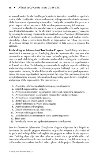 12 ◾         Official (ISC)2 Guide to the CISSP CBK


authenticated and the level of access granted to resources. The existence of an access
control policy ensures that decisions governing the access to enterprise assets are
based on a formalized organizational directive. The absence of a policy will result
in inconsistencies in provisioning, management, and administration of access con-
trols. The policy will provide the framework for the definition of necessary proce-
dures, guidelines, standards, and best practices concerning the oversight of access
management.
Separation of Duties: It is often possible to enable effective access controls by
altering the way people perform their work functions. The primary objective of
separation of duties is the prevention of fraud and errors. This objective is achieved
by distributing the tasks and associated privileges for a specific process among mul-
tiple people. It acts as a deterrent to fraud or concealment because collusion with
another individual is required to complete a fraudulent act, ensuring that no indi-
vidual acting alone can compromise the security of a system or gain unauthorized
access to data. Of course, just because separation of duties is established for a given
process does not mean that fraud is impossible to carry out; it just means that it is
more difficult. People are generally averse to include others in the planning of crim-
inal acts, so forcing collusion to happen in order to carry out such an act reduces
the overall risk of its occurrence.
    The first action to employ separation of duties in a process or work function is
defining the individual elements of that process. Processes are typically a collection
of tasks that must be performed to achieve an objective. Examples of common pro-
cesses include performing backups, copying files, or granting system access. Work
functions can also encompass highly complex and potentially vital (or dangerous)
business elements that should not be in the control of any one person. A common
example is the process of creating and approving requisitions for purchasing expen-
sive items. The person who requests the expenditure should not also be allowed to
approve the expenditure. This prevents a single person from creating and receiving
fraudulent payments. A less common, though more dangerous, example from the
military is the ability to launch nuclear missiles. One person may have the ability
to arm the missile but not execute the launch sequence. Another person may have
the ability to launch the missile but not arm its payload. Finally, neither person
can do anything without receiving proper authorization from the President. In this
case, all three people are needed in order to successfully launch an armed missile.
This safeguard ensures that a single person with a political agenda (or just having a
particularly bad day) will not be able to start a global nuclear war.
    To determine the applicability of separation of duties, two distinct factors must
be addressed: the sensitivity of the function under consideration and the elements
within a process that lend themselves to distribution. Sensitivity of the function
takes into consideration the criticality of the job performed and potential exposure
to fraud, misuse, or negligence. It will be necessary to evaluate the importance
of a given transaction and its relationship to enterprise security risk, operations,



© 2010 by Taylor and Francis Group, LLC
 